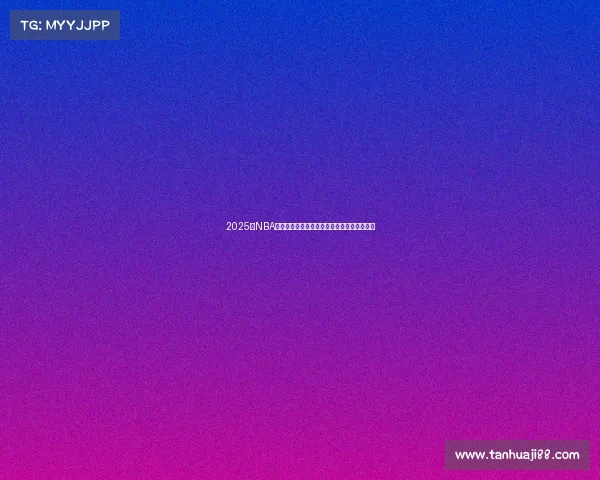 2025年NBA赛程全解析：各队对决时间表及重点赛事推荐